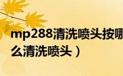 mp288清洗喷头按哪个键（mp288打印机怎么清洗喷头）