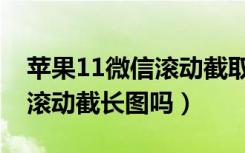 苹果11微信滚动截取长图方法（苹果11可以滚动截长图吗）