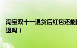 淘宝双十一退货后红包还能回来吗（淘宝双十一退货红包会退吗）