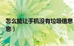 怎么能让手机没有垃圾信息（手机怎么设置才能没有垃圾信息）