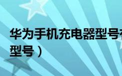 华为手机充电器型号有几种（华为手机充电器型号）