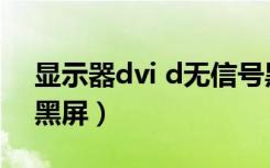 显示器dvi d无信号黑屏（显示器dvi无信号黑屏）