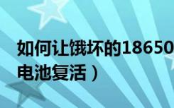 如何让饿坏的18650电池复活（0电压18650电池复活）