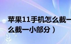 苹果11手机怎么截一小部分（苹果11手机怎么截一小部分）