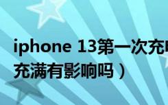 iphone 13第一次充电没充满（第一次充电没充满有影响吗）