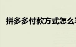 拼多多付款方式怎么写（拼多多付款方式）