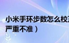 小米手环步数怎么校正（小米手环跑步公里程严重不准）