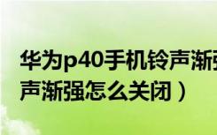 华为p40手机铃声渐强怎么解除（华为p40铃声渐强怎么关闭）