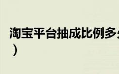 淘宝平台抽成比例多少（淘宝抽成比例是多少）