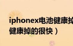 iphonex电池健康掉得很快（iphonex电池健康掉的很快）