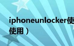 iphoneunlocker使用教程（unlocker怎么使用）