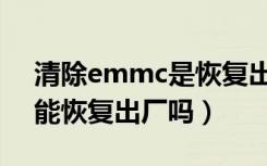 清除emmc是恢复出厂设置吗（清除emmc能恢复出厂吗）