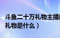 斗鱼二十万礼物主播能拿多少钱（斗鱼最贵的礼物是什么）