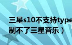 三星s10不支持typec耳机（三星s10耳机控制不了三星音乐）