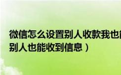 微信怎么设置别人收款我也能显示（微信怎么设置自己收款别人也能收到信息）