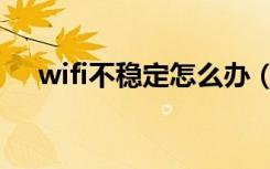 wifi不稳定怎么办（wifi不稳定怎么办）