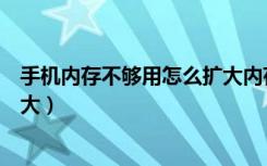 手机内存不够用怎么扩大内存华为（手机内存不够用怎么扩大）