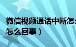 微信视频通话中断怎么回事（视频通话中断是怎么回事）