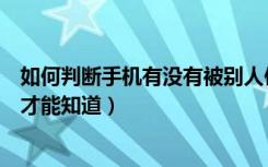 如何判断手机有没有被别人使用（自己手机被别人控制怎么才能知道）