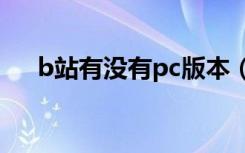 b站有没有pc版本（b站有没有电脑版）