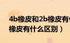 4b橡皮和2b橡皮有什么区别（4b橡皮和2b橡皮有什么区别）