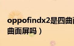 oppofindx2是四曲面屏吗（oppofindx2是曲面屏吗）