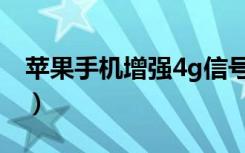 苹果手机增强4g信号（苹果手机增强4g信号）