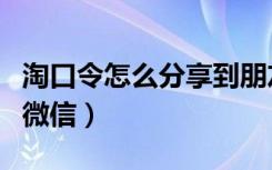 淘口令怎么分享到朋友圈（淘口令怎么分享到微信）