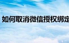 如何取消微信授权绑定（如何取消微信授权）