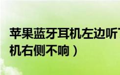 苹果蓝牙耳机左边听了一下不响（苹果蓝牙耳机右侧不响）