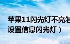 苹果11闪光灯不亮怎么回事（苹果11在哪里设置信息闪光灯）