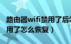 路由器wifi禁用了后怎么恢复步骤（路由器禁用了怎么恢复）