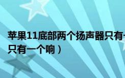 苹果11底部两个扬声器只有一个响（苹果11底部两个扬声器只有一个响）