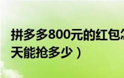 拼多多800元的红包怎么抢（拼多多抢红包一天能抢多少）