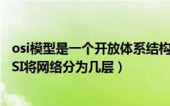 osi模型是一个开放体系结构（开放系统互联基本参考模型OSI将网络分为几层）