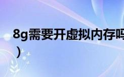 8g需要开虚拟内存吗（8g设置虚拟内存数值）