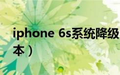 iphone 6s系统降级（iphone6s最佳系统版本）