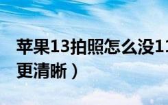 苹果13拍照怎么没11清晰（苹果11怎么拍照更清晰）