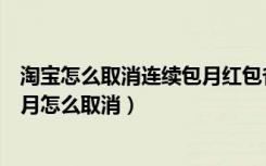 淘宝怎么取消连续包月红包省钱卡（淘宝红包省钱卡连续包月怎么取消）