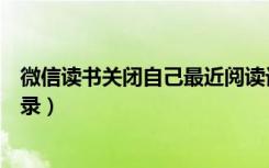 微信读书关闭自己最近阅读记录（微信读书怎么隐藏阅读记录）