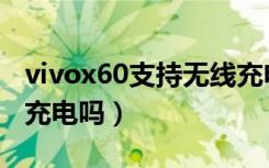 vivox60支持无线充电吗（vivox50支持无线充电吗）