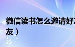 微信读书怎么邀请好友（微信读书怎么邀请好友）