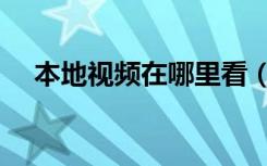 本地视频在哪里看（本地视频在哪里找）