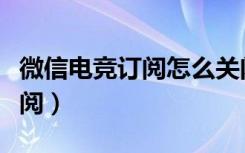 微信电竞订阅怎么关闭（微信电竞怎么关注订阅）