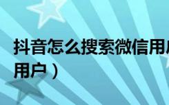 抖音怎么搜索微信用户（微信视频号怎么搜索用户）