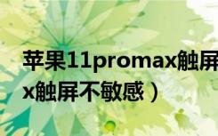 苹果11promax触屏不灵敏（苹果11promax触屏不敏感）