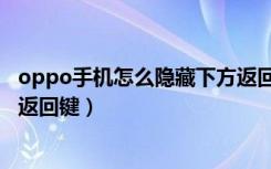 oppo手机怎么隐藏下方返回键（oppo手机怎么隐藏下面的返回键）