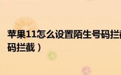 苹果11怎么设置陌生号码拦截模式（苹果11怎么设置陌生号码拦截）