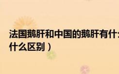 法国鹅肝和中国的鹅肝有什么区别（法国鹅肝和普通鹅肝有什么区别）