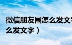 微信朋友圈怎么发文字全显示（微信朋友圈怎么发文字）